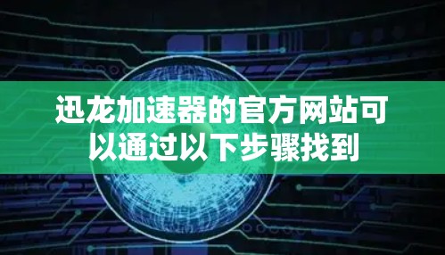 迅龙加速器的官方网站可以通过以下步骤找到
