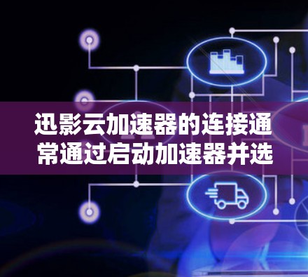 迅影云加速器的连接通常通过启动加速器并选择连接功能来完成。以下是连接迅影云加速器的步骤