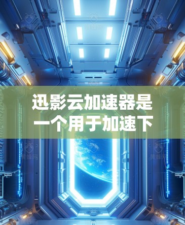 迅影云加速器是一个用于加速下载和在线观看视频的工具。以下是下载迅影云加速器的简单步骤
