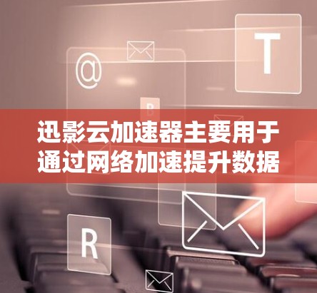迅影云加速器主要用于通过网络加速提升数据传输速度。为了优化迅影云加速器的网络，可以按照以下步骤进行线路优化