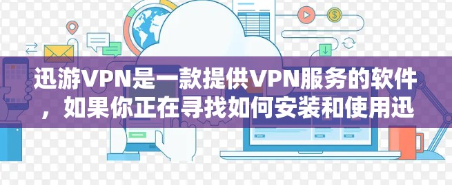 迅游VPN是一款提供VPN服务的软件，如果你正在寻找如何安装和使用迅游VPN的教程，以下是一个详细的步骤指南