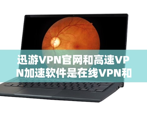 迅游VPN官网和高速VPN加速软件是在线VPN和高速传输的重要工具，它们各自都有其独特的优势和功能。以下是一些综合推荐