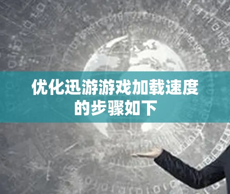 优化迅游游戏加载速度的步骤如下