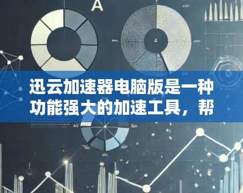 迅云加速器电脑版是一种功能强大的加速工具，帮助用户快速下载所需文件。以下是使用迅云加速器电脑版的详细步骤