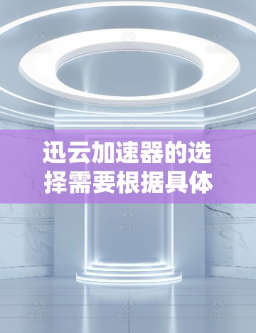 迅云加速器的选择需要根据具体需求和技术情况进行综合考虑。以下是基于不同需求的优化策略