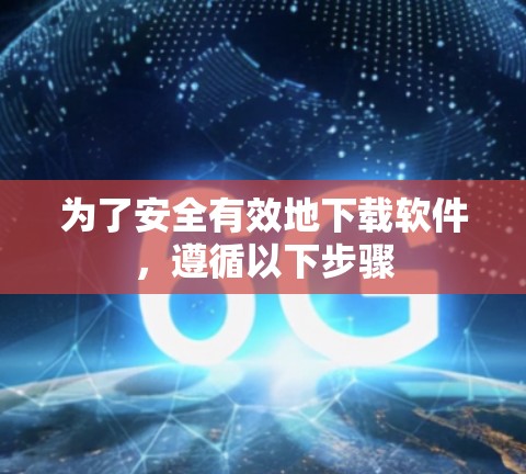 为了安全有效地下载软件,遵循以下步骤 为了安全有效地下载软件,遵循以下步骤