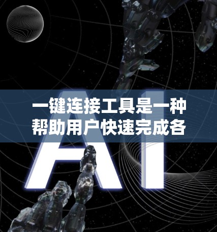 一键连接工具是一种帮助用户快速完成各种连接操作的软件，分为免费版和付费版。以下是几种常见的一键连接工具及其特点