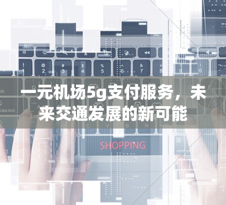 一元机场5g支付服务，未来交通发展的新可能