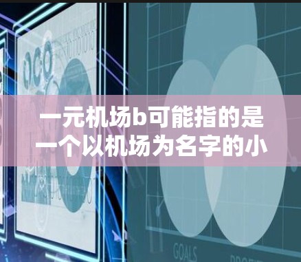 一元机场b可能指的是一个以机场为名字的小镇，靠近机场的区域。这种小镇通常以机场为特色，周围只有机场附近的街道，没有其他居民区。以下是一些关于一元机场b的建议