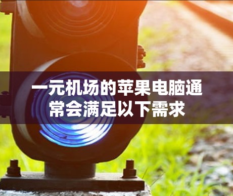 一元机场的苹果电脑通常会满足以下需求