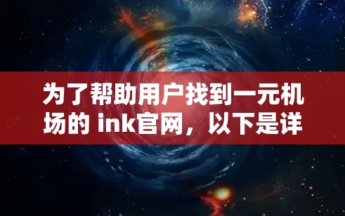 为了帮助用户找到一元机场的 ink官网,以下是详细的步骤和推荐 为了帮助用户找到一元机场的 ink官网,以下是详细的步骤和推荐