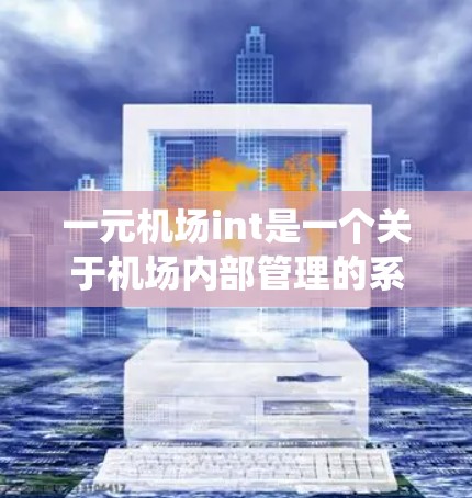 一元机场int是一个关于机场内部管理的系统,可能指的是一种用于处理机场内部事务的管理平台。以下是对该概念的详细解释 一元机场int是一个关于机场内部管理的系统,可能指的是一种用于处理机场内部事务的管理平台。以下是对该概念的详细解释