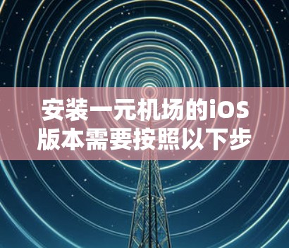 安装一元机场的iOS版本需要按照以下步骤进行 安装一元机场的iOS版本需要按照以下步骤进行