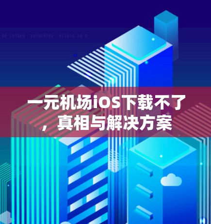 一元机场iOS下载不了,真相与解决方案 一元机场iOS下载不了,真相与解决方案