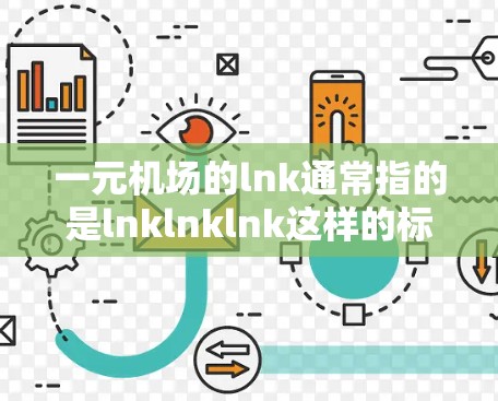 一元机场的lnk通常指的是lnklnklnk这样的标识,通常用于表示一个独立的机场或项目。这种标记通常用于机场的标识、项目名称或特定服务的标识 一元机场的lnk通常指的是lnklnklnk这样的标识,通常用于表示一个独立的机场或项目。这种标记通常用于机场的标识、项目名称或特定服务的标识