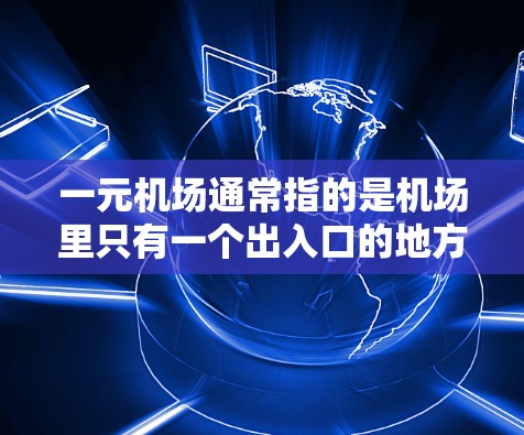 一元机场通常指的是机场里只有一个出入口的地方，可能是因为设计或者其他特定原因。例如，北京的机场可能只有一个出入口，这样设计可能会有特定的便利之处