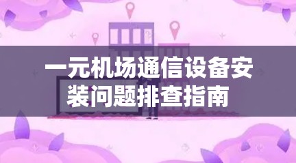 一元机场通信设备安装问题排查指南 一元机场通信设备安装问题排查指南