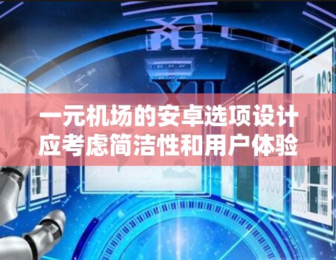 一元机场的安卓选项设计应考虑简洁性和用户体验，确保用户能够高效地使用设备进行出行。以下是详细的思考过程和最终建议