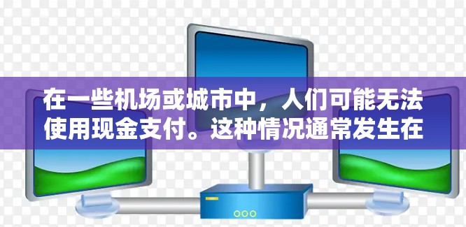 在一些机场或城市中，人们可能无法使用现金支付。这种情况通常发生在没有现金支付设施的机场或特定地区的机场。以下是一些可能的情况