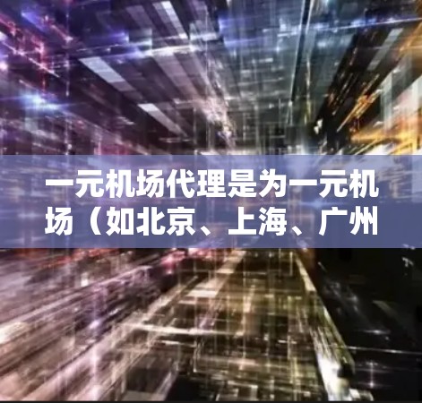 一元机场代理是为一元机场（如北京、上海、广州等）提供服务的人员，主要负责机场内外的交通、活动安排、行李服务等。以下是对一元机场代理的详细分析和建议
