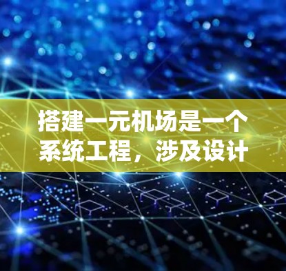 搭建一元机场是一个系统工程，涉及设计、选型、施工、试运行、验收和运营等多个阶段。以下是对这一过程的详细分步说明