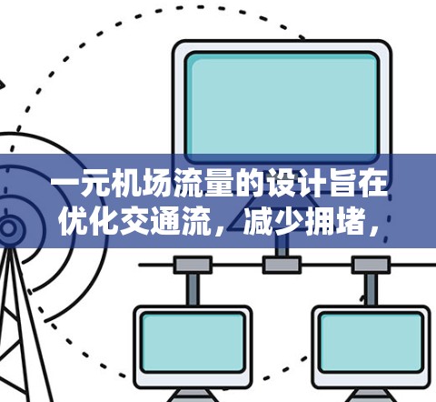 一元机场流量的设计旨在优化交通流，减少拥堵，提高效率，同时可能影响出行的便利性。以下是对这一设计的理解