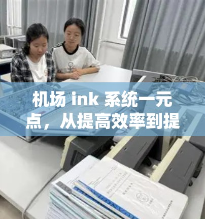 机场 ink 系统一元点，从提高效率到提升体验