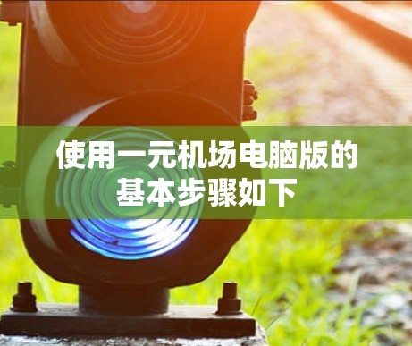 使用一元机场电脑版的基本步骤如下
