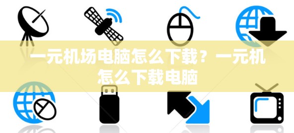一元机场电脑怎么下载？一元机怎么下载电脑