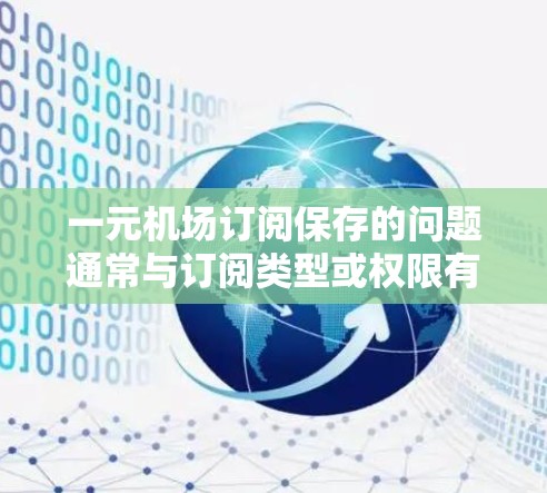 一元机场订阅保存的问题通常与订阅类型或权限有关。以下是一些可能的原因和解决办法