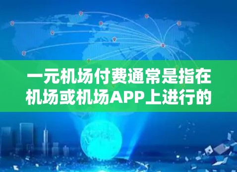 一元机场付费通常是指在机场或机场APP上进行的一种支付方式，通常使用支付宝、微信支付、银行卡等。以下是一元机场支付的常见步骤