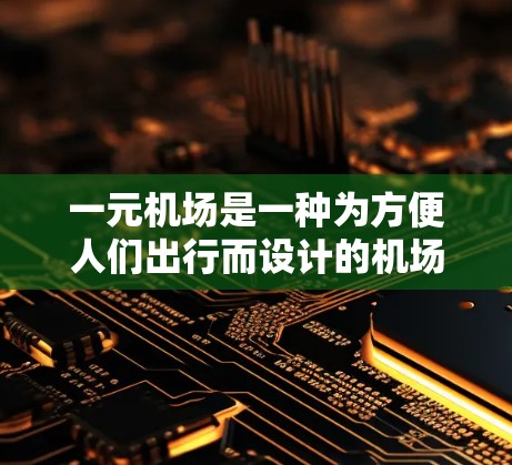 一元机场是一种为方便人们出行而设计的机场模式，主要以其在更近的距离内即可到达的特征而闻名。这种设计不仅便利了人们，还带来了诸多挑战和考虑因素。以下是对其设计和运作的详细分析
