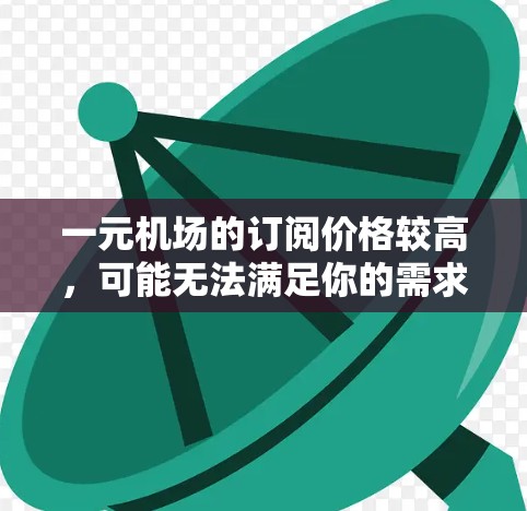 一元机场的订阅价格较高，可能无法满足你的需求。以下是一些可能的解决方案