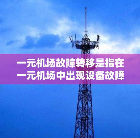一元机场故障转移是指在一元机场中出现设备故障或系统问题后，需要进行故障转移处理。以下是具体步骤