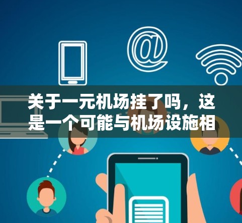 关于一元机场挂了吗，这是一个可能与机场设施相关的问题。通常，机场可能会有临时停用或者调整的项目，具体取决于机场的维护需要和相关政策。以下是一些建议性的信息