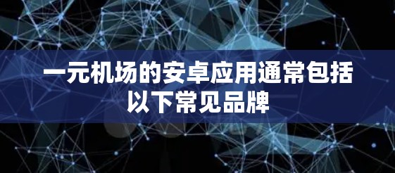 一元机场的安卓应用通常包括以下常见品牌