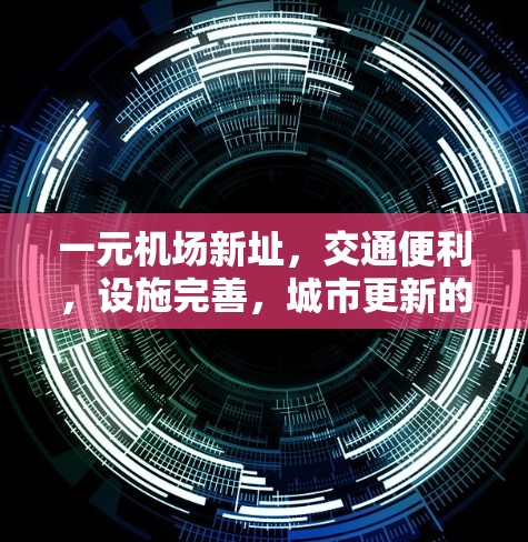 一元机场新址，交通便利，设施完善，城市更新的反映