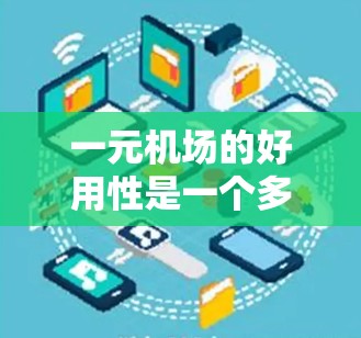 一元机场的好用性是一个多维度的问题，涉及交通便利性、便利性、舒适性、成本效益、安全性以及地理位置等多个方面。以下是对该问题的分点总结和分析