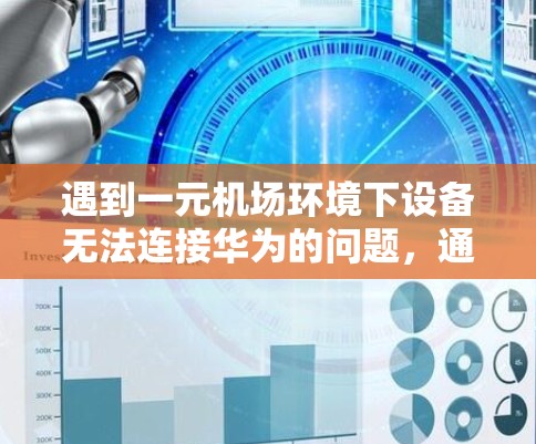 遇到一元机场环境下设备无法连接华为的问题，通常需要考虑以下步骤来解决问题