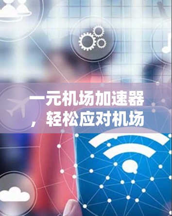 一元机场加速器，轻松应对机场排队，提升效率