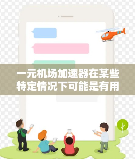 一元机场加速器在某些特定情况下可能是有用的，但总体而言，它并不是有用的一元机场加速器。以下是详细的分析