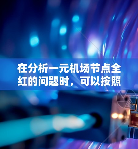 在分析一元机场节点全红的问题时，可以按照以下步骤进行