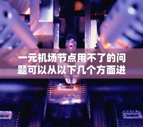 一元机场节点用不了的问题可以从以下几个方面进行改进,以提高机场的运营效率和旅客舒适度 一元机场节点用不了的问题可以从以下几个方面进行改进,以提高机场的运营效率和旅客舒适度