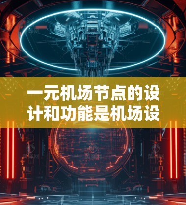 一元机场节点的设计和功能是机场设计中的一个重要组成部分,尤其是在某些国家如日本中东地区,由于机场空间狭小,采用了一元机场设计。以下是对一元机场节点的详细分析 一元机场节点的设计和功能是机场设计中的一个重要组成部分,尤其是在某些国家如日本中东地区,由于机场空间狭小,采用了一元机场设计。以下是对一元机场节点的详细分析