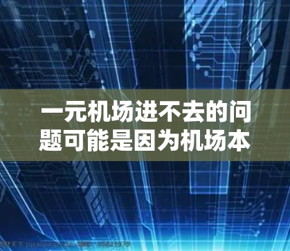 一元机场进不去的问题可能是因为机场本身的技术问题、管理不善或设施不足。以下是一些可能的解决方法 一元机场进不去的问题可能是因为机场本身的技术问题、管理不善或设施不足。以下是一些可能的解决方法