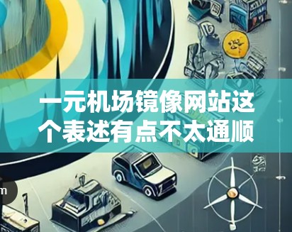一元机场镜像网站这个表述有点不太通顺,可能需要进一步解释。以下是一些可能的解释 一元机场镜像网站这个表述有点不太通顺,可能需要进一步解释。以下是一些可能的解释