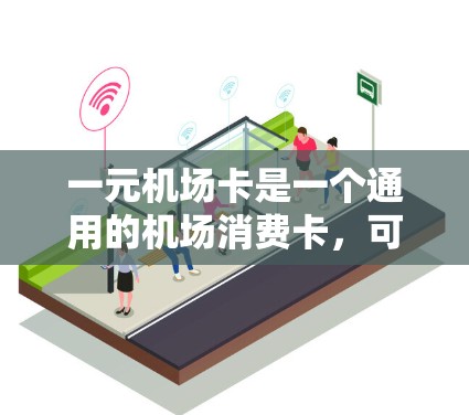 一元机场卡是一个通用的机场消费卡,可以在所有机场使用,但具体操作可能因地区而异,步骤如下 一元机场卡是一个通用的机场消费卡,可以在所有机场使用,但具体操作可能因地区而异,步骤如下
