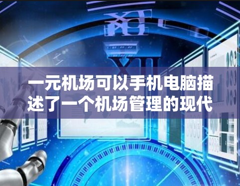 一元机场可以手机电脑描述了一个机场管理的现代化方案,旨在通过手机和电脑设备简化服务流程,提高客户体验。以下是对此的详细分析和总结 一元机场可以手机电脑描述了一个机场管理的现代化方案,旨在通过手机和电脑设备简化服务流程,提高客户体验。以下是对此的详细分析和总结