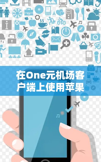 在One元机场客户端上使用苹果设备进行机场服务，可以通过以下步骤进行