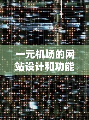 一元机场的网站设计和功能需要吸引人和方便，通常是一个轻松、简洁且吸引眼球的平台，类似于社交媒体上的打卡点。以下是一些类似一元机场网站的设计风格和功能